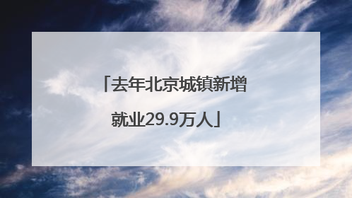 去年北京城镇新增就业29.9万人