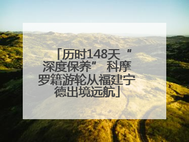 历时148天“深度保养” 科摩罗籍游轮从福建宁德出境远航