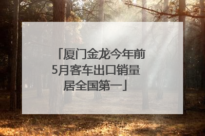 厦门金龙今年前5月客车出口销量居全国第一