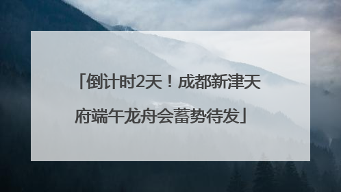 倒计时2天！成都新津天府端午龙舟会蓄势待发