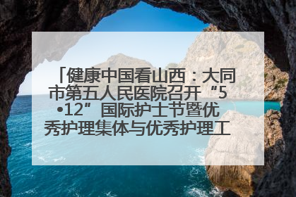 健康中国看山西：大同市第五人民医院召开“5•12”国际护士节暨优秀护理集体与优秀护理工作者表彰大会