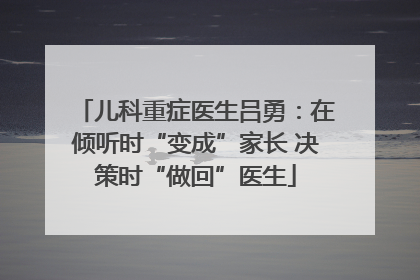 儿科重症医生吕勇：在倾听时“变成”家长 决策时“做回”医生