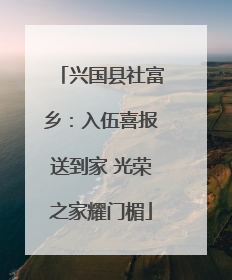 兴国县社富乡：入伍喜报送到家 光荣之家耀门楣