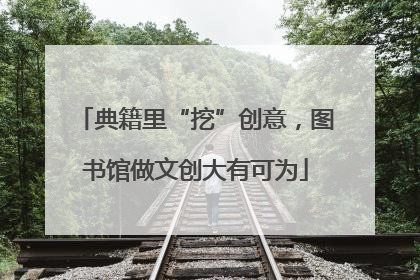 典籍里“挖”创意，图书馆做文创大有可为