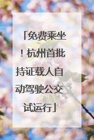 免费乘坐！杭州首批持证载人自动驾驶公交试运行