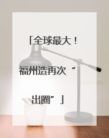 全球最大！福州造再次“出圈”