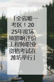 全省唯一考区！2025年度环境影响评价工程师职业资格考试在潍坊举行