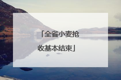 全省小麦抢收基本结束