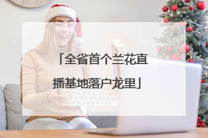 全省首个兰花直播基地落户龙里