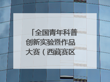全国青年科普创新实验暨作品大赛（西藏赛区）复赛关注智慧环保等主题