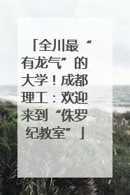 全川最“有龙气”的大学！成都理工：欢迎来到“侏罗纪教室”
