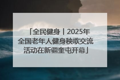 全民健身丨2025年全国老年人健身秧歌交流活动在新疆奎屯开幕