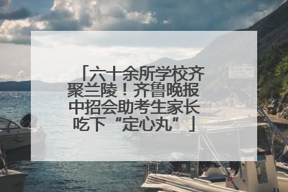 六十余所学校齐聚兰陵！齐鲁晚报中招会助考生家长吃下“定心丸”