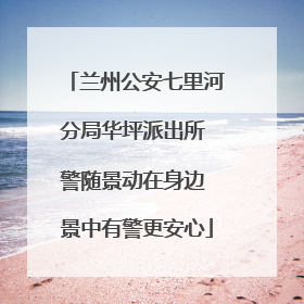 兰州公安七里河分局华坪派出所 警随景动在身边 景中有警更安心