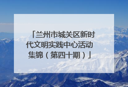 兰州市城关区新时代文明实践中心活动集锦（第四十期）