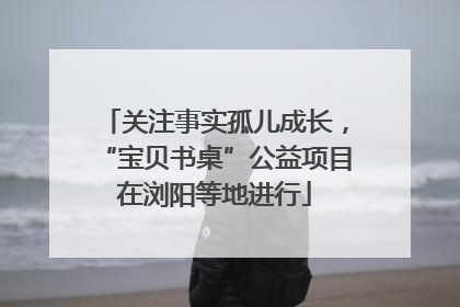 关注事实孤儿成长，“宝贝书桌”公益项目在浏阳等地进行
