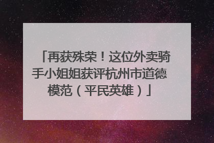 再获殊荣！这位外卖骑手小姐姐获评杭州市道德模范（平民英雄）