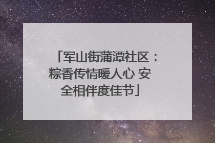 军山街蒲潭社区：粽香传情暖人心 安全相伴度佳节