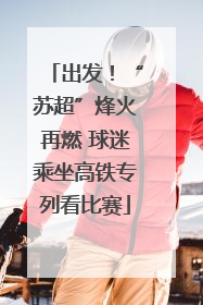 出发！“苏超”烽火再燃 球迷乘坐高铁专列看比赛
