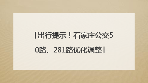 出行提示！石家庄公交50路、281路优化调整
