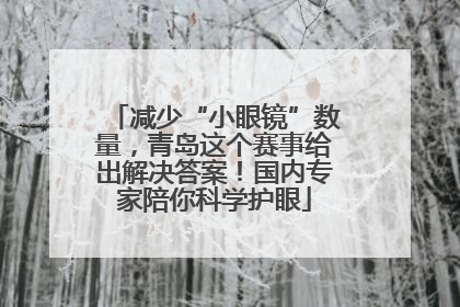 减少“小眼镜”数量，青岛这个赛事给出解决答案！国内专家陪你科学护眼