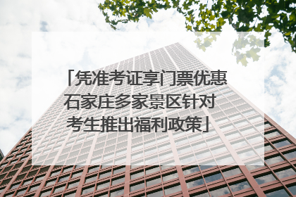凭准考证享门票优惠 石家庄多家景区针对考生推出福利政策