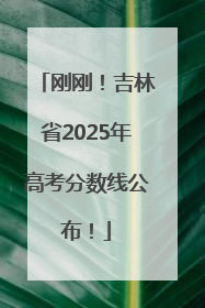 刚刚！吉林省2025年高考分数线公布！