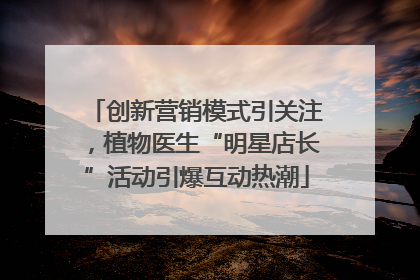 创新营销模式引关注，植物医生“明星店长”活动引爆互动热潮