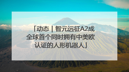 动态｜智元远征A2成全球首个同时拥有中美欧认证的人形机器人