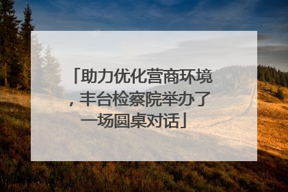 助力优化营商环境，丰台检察院举办了一场圆桌对话