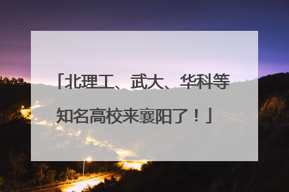 北理工、武大、华科等知名高校来襄阳了！