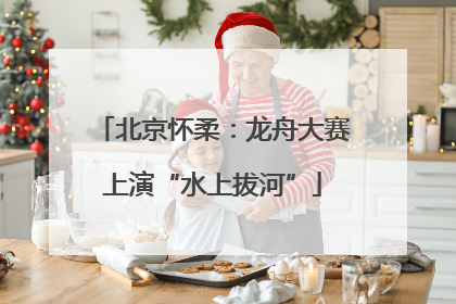 北京怀柔：龙舟大赛上演“水上拔河”