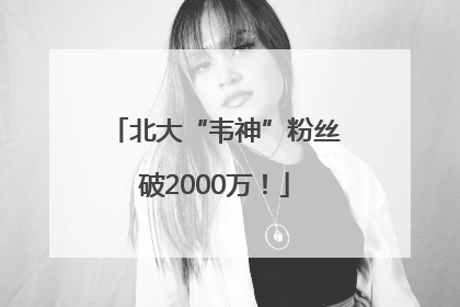 北大“韦神”粉丝破2000万！