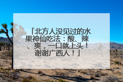 北方人没见过的水果神仙吃法：酸、辣、爽，一口就上头！谢谢广西人！