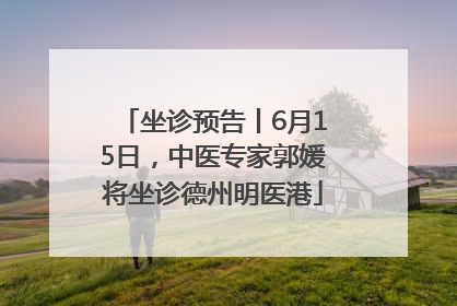 坐诊预告丨6月15日，中医专家郭媛将坐诊德州明医港