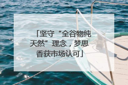 坚守“全谷物纯天然”理念，梦思香获市场认可