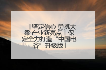 坚定信心 勇挑大梁·产业新亮点丨保定全力打造“中国电谷”升级版