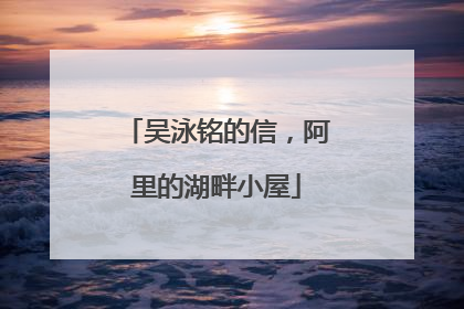 吴泳铭的信，阿里的湖畔小屋