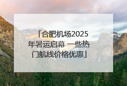合肥机场2025年暑运启幕 一些热门航线价格优惠