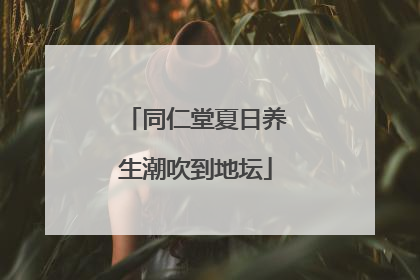 同仁堂夏日养生潮吹到地坛