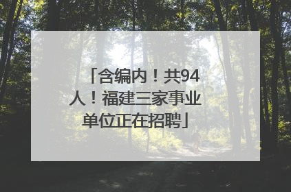 含编内！共94人！福建三家事业单位正在招聘