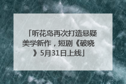 听花岛再次打造悬疑美学新作，短剧《破晓》5月31日上线