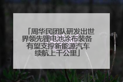 周华民团队研发出世界领先锂电池涂布装备 有望支撑新能源汽车续航上千公里