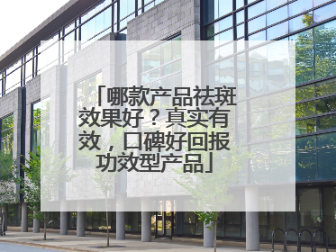 哪款产品祛斑效果好？真实有效，口碑好回报功效型产品