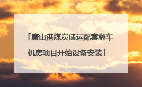 唐山港煤炭储运配套翻车机房项目开始设备安装