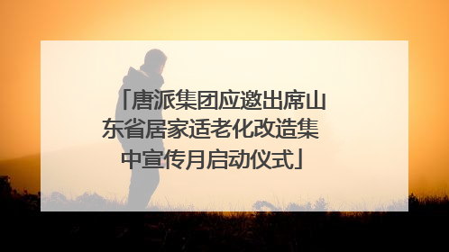 唐派集团应邀出席山东省居家适老化改造集中宣传月启动仪式