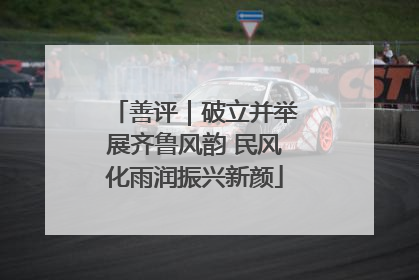善评｜破立并举展齐鲁风韵 民风化雨润振兴新颜