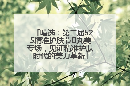 嘻选：第二届525精准护肤节✖丸美专场，见证精准护肤时代的美力革新