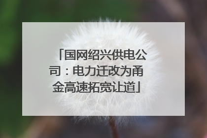 国网绍兴供电公司：电力迁改为甬金高速拓宽让道