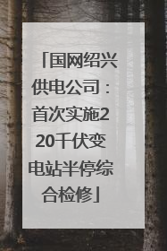 国网绍兴供电公司：首次实施220千伏变电站半停综合检修